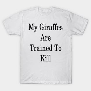 My Giraffes Are Trained To Kill T-Shirt